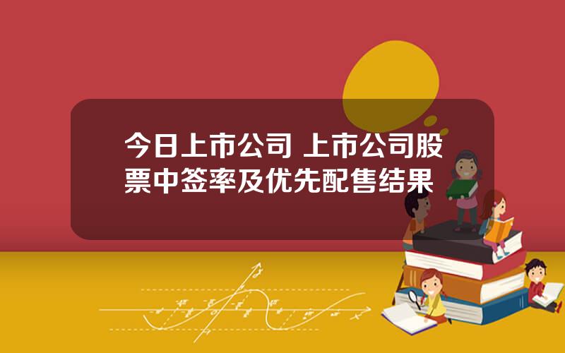 今日上市公司 上市公司股票中签率及优先配售结果